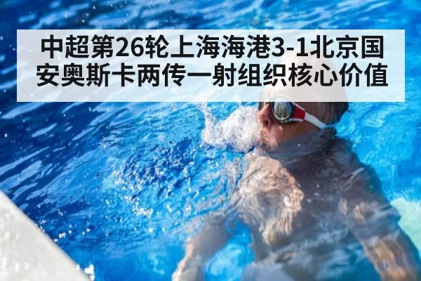 中超第26轮上海海港3-1北京国安奥斯卡两传一射组织核心价值 | huatihui