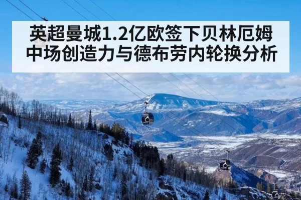 英超曼城1.2亿欧签下贝林厄姆中场创造力与德布劳内轮换分析 - huatihui