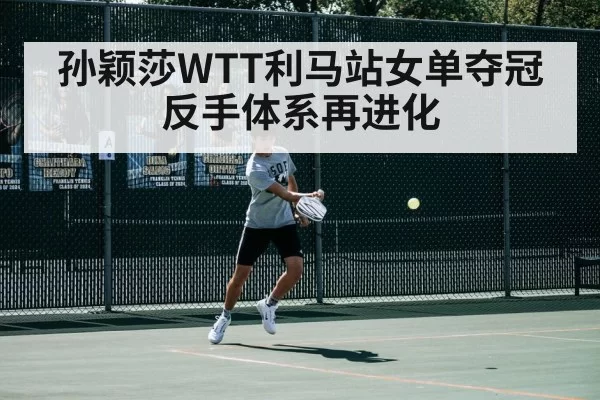 孙颖莎WTT利马站女单夺冠 反手体系再进化 | huatihui