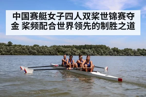 中国赛艇女子四人双桨世锦赛夺金 桨频配合世界领先的制胜之道 - huatihui